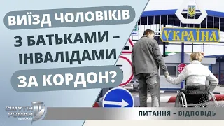 ВИЇЗД ЧОЛОВІКІВ З БАТЬКАМИ – ІНВАЛІДАМИ за КОРДОН?