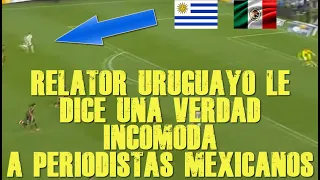 RELATORES URUGUAYOS LES DICEN UNA VERDAD INCOMODA A PERIODISTAS MEXACANOS MEXICO 0 VS URUGUAY 4