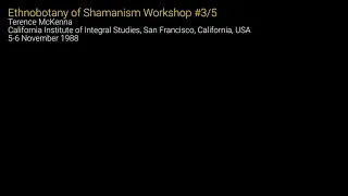 Terence McKenna - Ethnobotany of Shamanism Workshop #3/5 - 5-6 November 1988