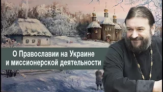 Протоиерей Андрей Ткачев о Православии на Украине и миссионерской деятельности