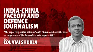 India-China Face-off and Defence Journalism | In conversation with Col. Ajai Shukla | Episode 12