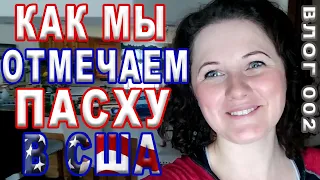 Как мы отмечаем Пасху в США. Влог 002.