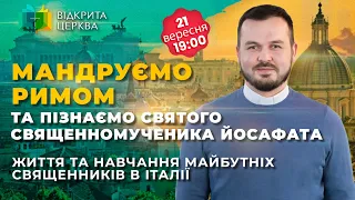 Мандруємо Римом та пізнаємо святого священномученика Йосафата #ВідкритаЦерква #34, 21.09.2023