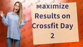 How Can I Maximize My Results on HWPO Flagship Crossfit Training Day 2?