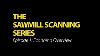 The Sawmill Scanning Series: Episode 1 - Scanning Overview