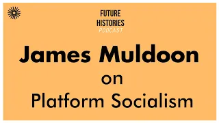 James Muldoon on Platform Socialism | Future Histories Podcast