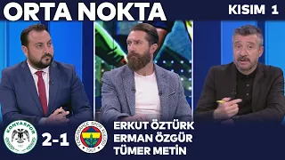 Konyaspor 2-1 Fenerbahçe | Orta Nokta - Erkut Öztürk & Erman Özgür & Tümer Metin | Kısım 1