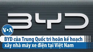 BYD của Trung Quốc trì hoãn kế hoạch xây nhà máy xe điện tại Việt Nam | VOA Tiếng Việt