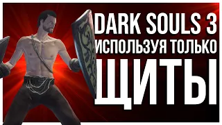 КАК ПРОЙТИ DARK SOULS 3 ТОЛЬКО С ЩИТОМ