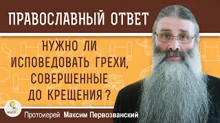 Нужно ли исповедовать грехи, совершенные до Таинства Крещения ?   Протоиерей Максим Первозванский