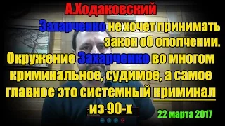 Захарченко не хочет принимать з-н об ополчении. Его окружение криминальное. Ходаковский 22.03.2017