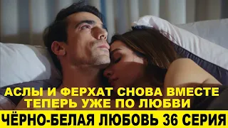 ЧЁРНО-БЕЛАЯ ЛЮБОВЬ 36 СЕРИЯ, описание серии турецкого сериала на русском языке