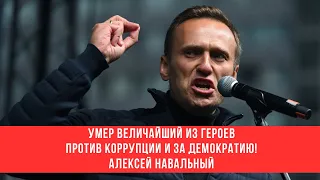 Умер величайший из героев против коррупции и за демократию! Алексей Навальный