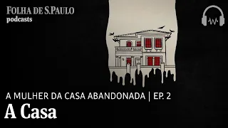 Podcast: A Mulher da Casa Abandonada | Ep.2: A Casa