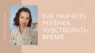 Как научить ребёнка чувствовать время? | Фадеенко наставник