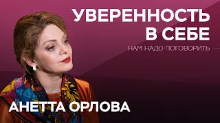 Как стать уверенным в себе // Нам надо поговорить с Анеттой Орловой