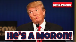 "He's a Moron!" A Song Parody Dedicated to Donald J. Trump  #Trump