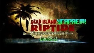 Dead Island Riptide - Угар!