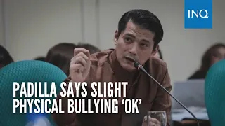 Padilla says slight physical bullying ‘ok’