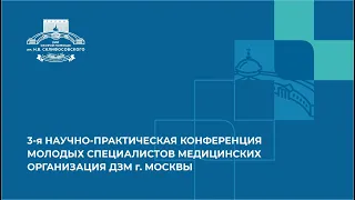 3-я НАУЧНО-ПРАКТИЧЕСКАЯ КОНФЕРЕНЦИЯ МОЛОДЫХ СПЕЦИАЛИСТОВ МЕДИЦИНСКИХ ОРГАНИЗАЦИЯ ДЗМ г. МОСКВЫ