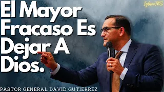 El Mayor Fracaso Es Dejar A Dios - Pastor General David Gutierrez