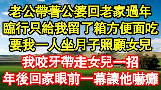 老公帶著公婆回老家過年，臨行只給我留了箱方便面吃，要我一人坐月子照顧女兒，我咬牙帶走女兒一招，年後回家眼前一幕讓他嚇癱 真情故事會||老年故事||情感需求||愛情||家庭