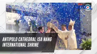 Antipolo Cathedral isa nang international shrine | TV Patrol