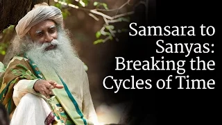 Samsara to Sanyas: Breaking the Cycles of Time | Sadhguru
