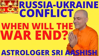 RUSSIA UKRAINE CONFLICT.WHEN WILL THE WAR END?ASTROLOGY PREDICTIONS ASTRO-VASTU EXPERT SRI AASHISH
