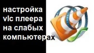 Настройка VLC плеера на слабых компьютерах