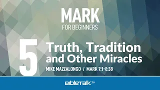 Truth, Tradition and Other Miracles (Mark 7-8) | Mike Mazzalongo | BibleTalk.tv