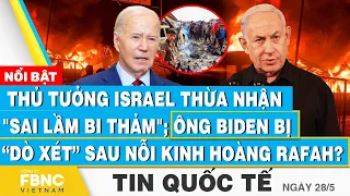 TT Israel thú nhận sai lầm bi thảm; ông Biden bị dò xét sau nỗi kinh hoàng Rafah?