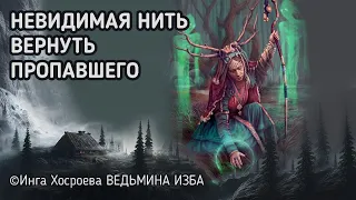 НЕВИДИМАЯ НИТЬ. ВЕРНУТЬ ПРОПАВШЕГО ЧЕЛОВЕКА. ДЛЯ ВСЕХ. ВЕДЬМИНА ИЗБА. ИНГА ХОСРОЕВА