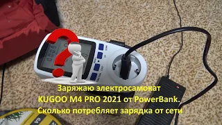 Заряжаю электросамокат KUGOO M4 PRO 2021 от PowerBank. Сколько потребляет зарядка от сети