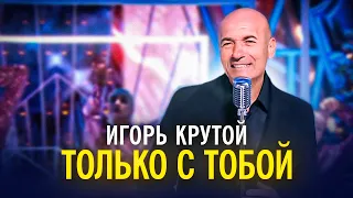 Игорь Крутой - Только с тобой