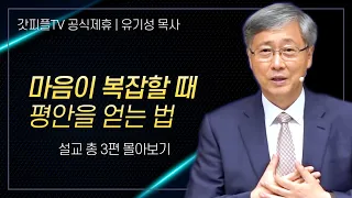 유기성 목사 '마음이 복잡할 때 평안을 얻는 법' 시리즈 설교 3편 몰아보기 | 선한목자교회 : 갓피플TV [공식제휴]