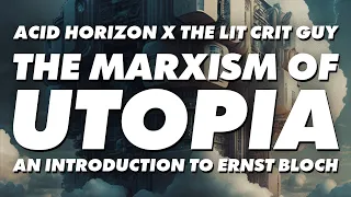 The Marxism of Utopia: An Introduction to Ernst Bloch with The LitCritGuy