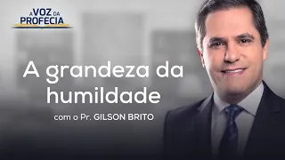 A grandeza da humildade | A Voz da Profecia | Pr. Gilson Brito