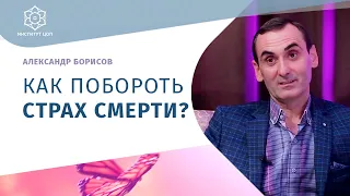 Страх смерти. Как перестать бояться смерти? Александр Борисов