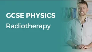 Radiotherapy | 9-1 GCSE Physics | OCR, AQA, Edexcel