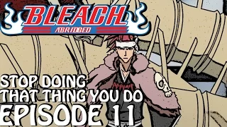 Bleach (S) Abridged Ep11 - "Stop Doing That Thing You Do!"