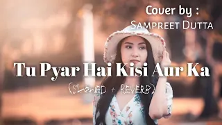 Tu Pyar Hai Kisi Aur Ka (Slowed + Reverb) - Lofi (Sad Song 💔) Cover by Sampreet Dutta