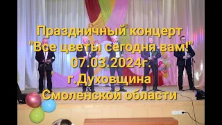 Праздничный концерт "Все цветы сегодня вам!" к 8 марта  07.03.2024 г.Духовщина Смоленская область