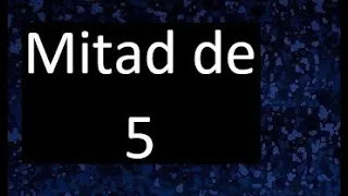 mitad de 5 , como hallar la mitad de un numero