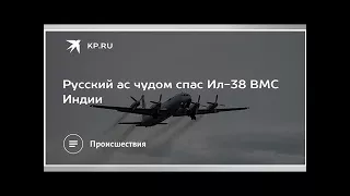 Русский ас чудом спас Ил-38 ВМС Индии