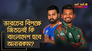 ভারতের বিপক্ষে জিতলেই কি বাংলাদেশ হবে অন্যরকম? – নট আউট নোমান