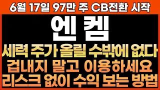 [엔켐 주가전망] 6월 17일 97만 주 CB전환 시작!! 세력 주가 올릴 수밖에 없다 !! 겁내지 말고 이용하세요!! 리스크 없이 수익 보는 방법!! 최프로