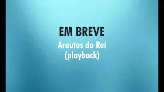 EM BREVE - Arautos do Rei (Playback com Letra)