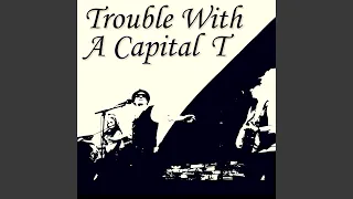 Trouble (With a Capital “T”)