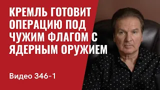 Часть 1: Кремль готовит операцию под чужим флагом с ядерным оружием // №346_1 - Юрий Швец